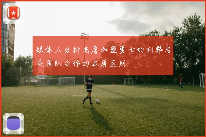 媒体人分析老詹加盟勇士的利弊与美国队合作的本质区别