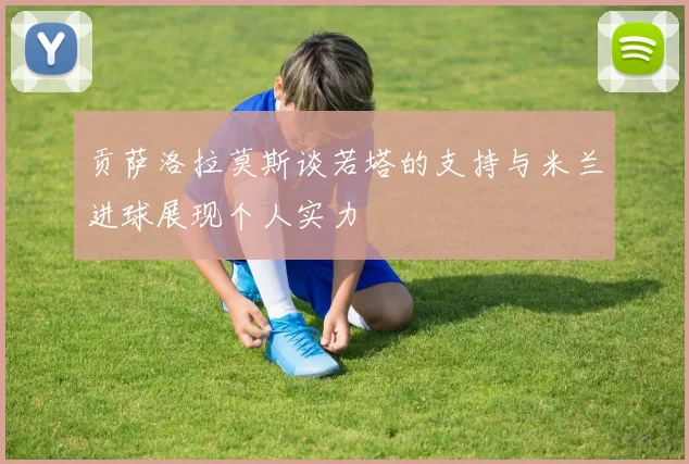 贡萨洛拉莫斯谈若塔的支持与米兰进球展现个人实力