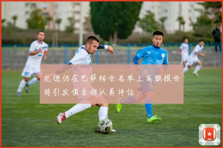 孔德仍在巴萨转会名单上高额报价将引发俱乐部认真评估